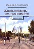 ЖИЗНЬ ПРОЖИТЬ - НЕ ПОЛЕ ПЕРЕЙТИ КНИГА I