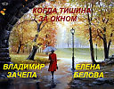 КОГДА ТИШИНА ЗА ОКНОМ. МУЗЫКА И ИСП. – ВЛАДИМИР ЗАЧЕПА. СТИХИ – ЕЛЕНА БЕЛОВА