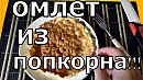 ОМЛЕТ ИЗ ПОПКОРНА!!!