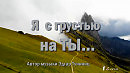 Я  с грустью - на ТЫ .....                       Автор музыки Эдгар Туниянц