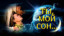 ТЫ МОЙ СОН. ОКСАНА Ростовская.